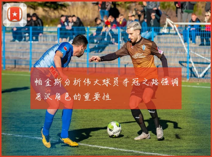 帕金斯分析伟大球员夺冠之路强调恶汉角色的重要性
