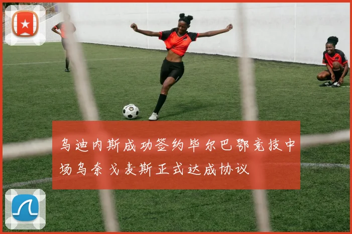 乌迪内斯成功签约毕尔巴鄂竞技中场乌奈戈麦斯正式达成协议