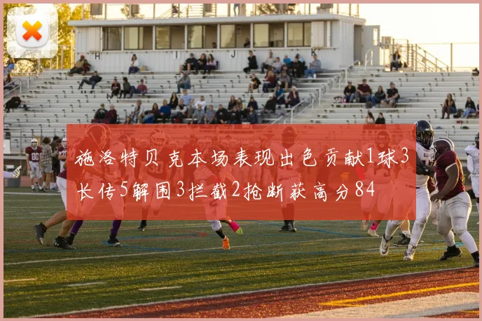 施洛特贝克本场表现出色贡献1球3长传5解围3拦截2抢断获高分84