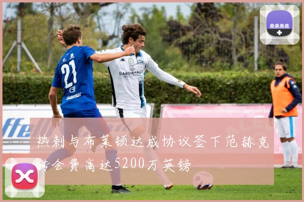 热刺与布莱顿达成协议签下范赫克转会费高达5200万英镑