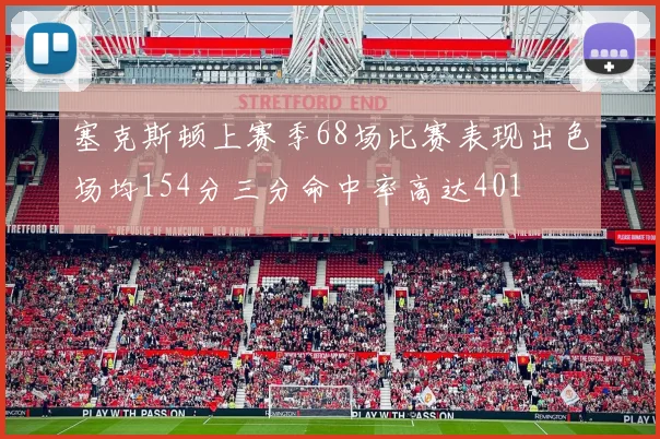塞克斯顿上赛季68场比赛表现出色场均154分三分命中率高达401
