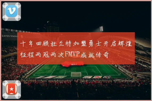十年回顾杜兰特加盟勇士开启辉煌征程两冠两次FMVP成就传奇