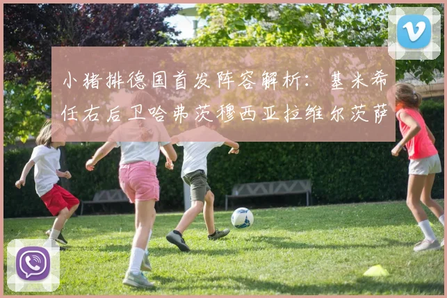 小猪排德国首发阵容解析：基米希任右后卫哈弗茨穆西亚拉维尔茨萨内齐聚一堂