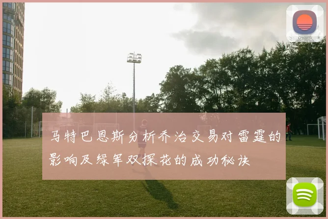 马特巴恩斯分析乔治交易对雷霆的影响及绿军双探花的成功秘诀
